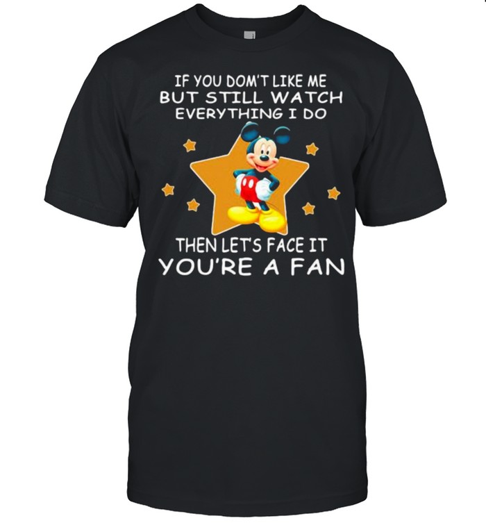 If You Don’t Like Me But Still Watch Everything I Do Then Lets Face It Youre A Fan Mickey  Classic Men's T-shirt