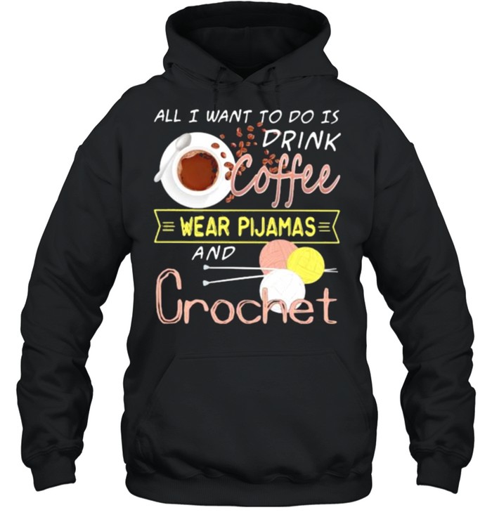 All I Want To Do Is Drink Coffee Wear Pijamas And Crochet  Unisex Hoodie