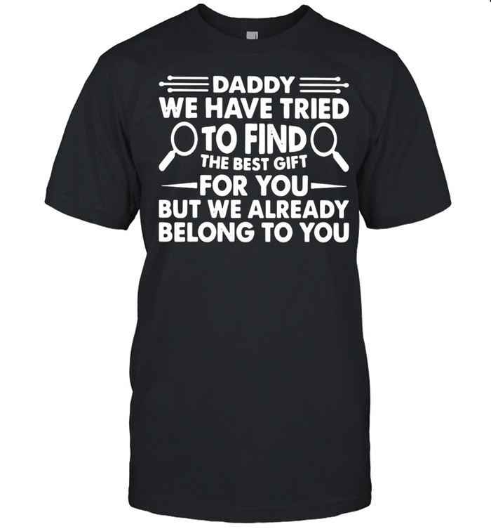 Daddy We Have Tried To Find The Best Gift For You But We Already Belong To You T-shirt Classic Men's T-shirt