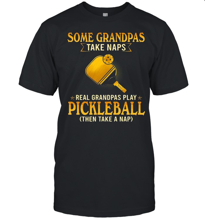 Some Grandpas Take Naps Real Grandpas Play Pickleball Then Take A Nap  Classic Men's T-shirt