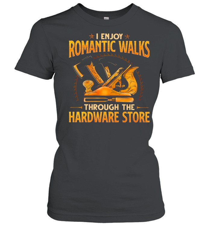 Woodcrafting I Enjoy Romantic Walks Through The Hardware Store  Classic Women's T-shirt