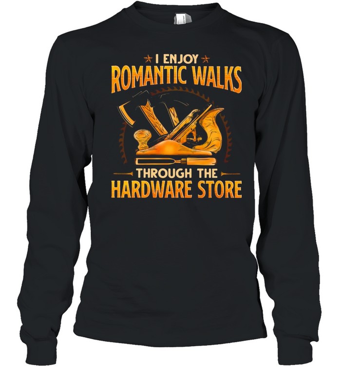 Woodcrafting I Enjoy Romantic Walks Through The Hardware Store  Long Sleeved T-shirt