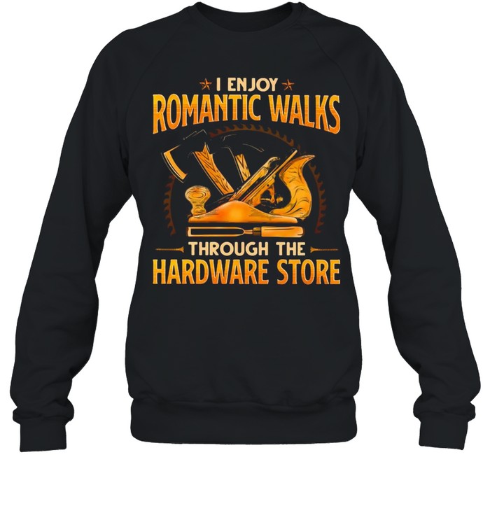 Woodcrafting I Enjoy Romantic Walks Through The Hardware Store  Unisex Sweatshirt