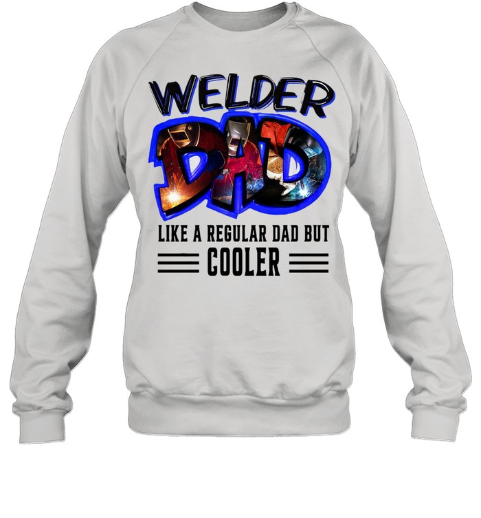 Welder Dad Like A Regular Dad But Cooler T-shirt Unisex Sweatshirt