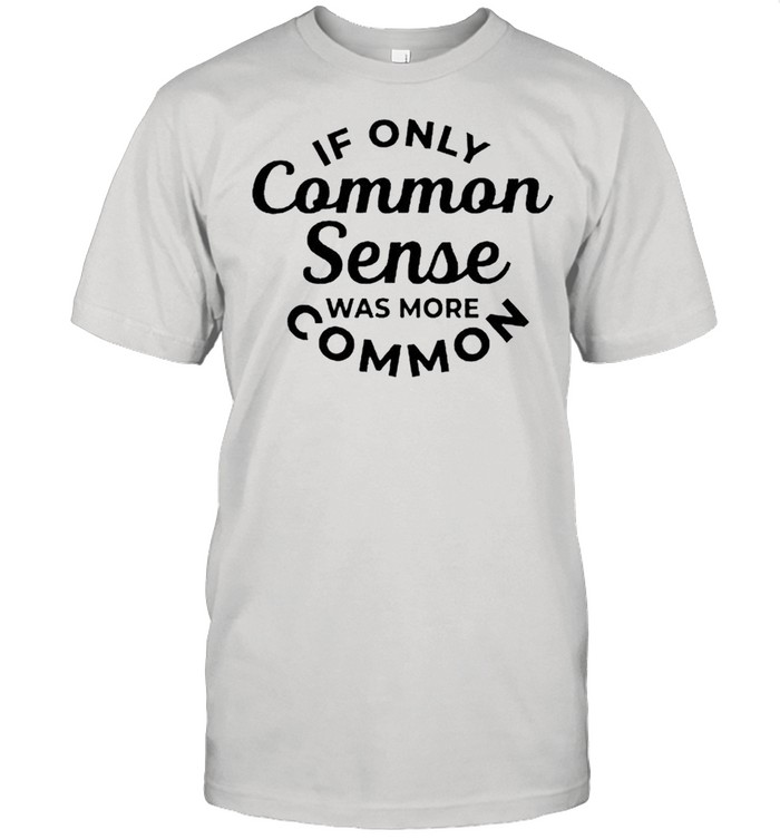 If only common sense was more common shirt Classic Men's T-shirt