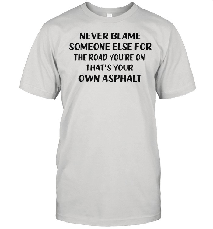 Never Blame Someone Else For The Road You’re On That’s Your OWn Asphalt  Classic Men's T-shirt