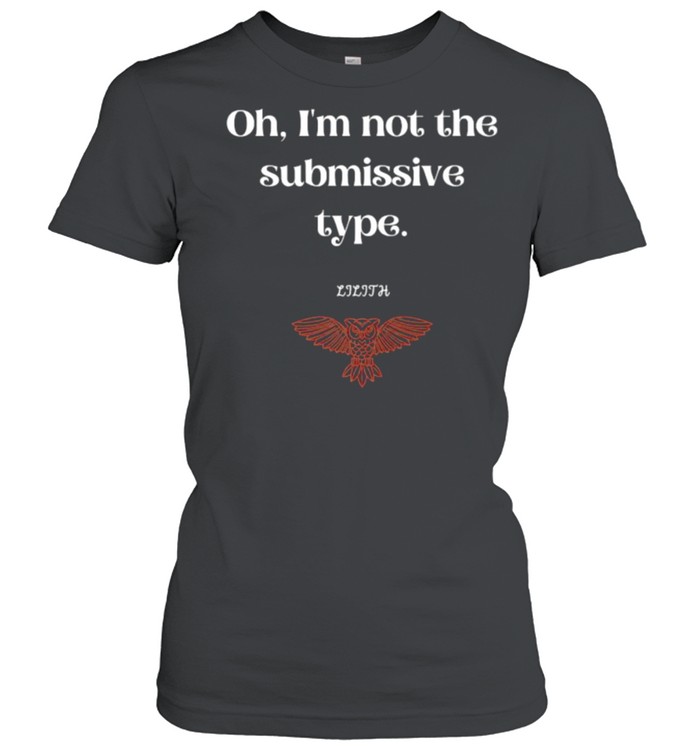 Oh I’m Not The Submissive Type Lilith Dark Goddess  Classic Women's T-shirt