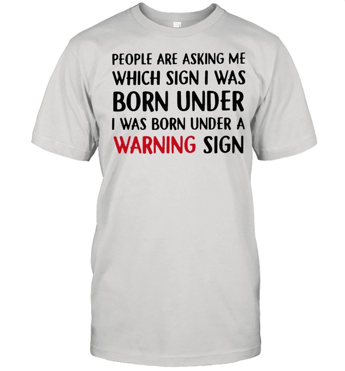 People are asking me which sign I was born under I was born under a warning sign shirt Classic Men's T-shirt