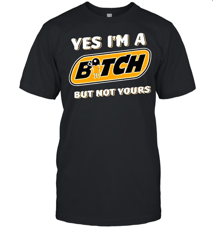 Yes I’m A Bitch But Not Yours shirt