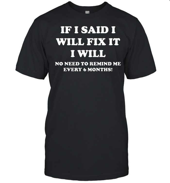 If I said I will fix it I will no need to remind me every 6 months shirt Classic Men's T-shirt