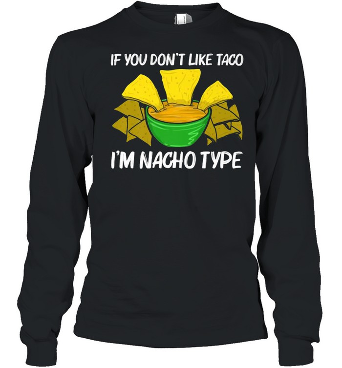If you dont like taco im Nacho Type Chips Mexican Snack Food T- Long Sleeved T-shirt