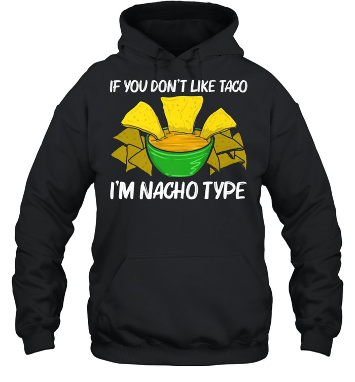 If you dont like taco im Nacho Type Chips Mexican Snack Food T- Unisex Hoodie