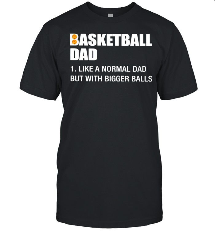 Basketball Dad like a normal Dad but with bigger balls shirt