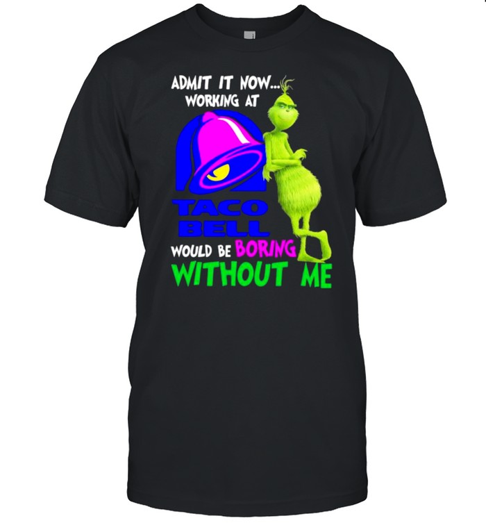 Admit it now working at taco bell would be boring without me grinch shirt Classic Men's T-shirt
