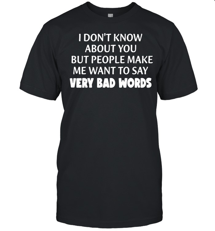 I Don’t Know About You But People Make Me Want To Say Very Bad Words T-shirt Classic Men's T-shirt