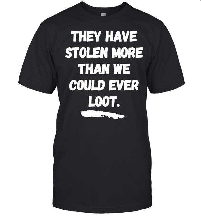 They have stolen more than we could ever loot shirt Classic Men's T-shirt