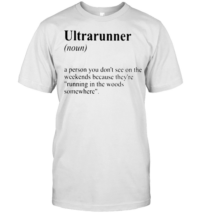 Ultrarunner A Person You Don’t See On The Weekends Because They’re Running In The Woods Somewhere  Classic Men's T-shirt