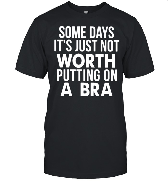 Some Days It’s Just Not Worth Putting On A Bra  Classic Men's T-shirt
