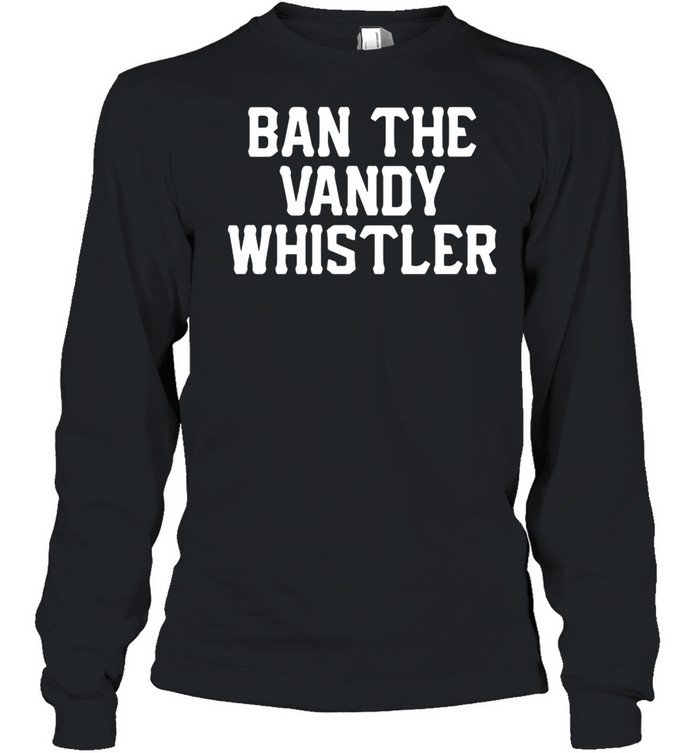 Ban the Vandy whistler shirt Long Sleeved T-shirt