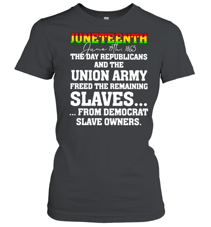 Juneteenth The Day Republicans And The Union Army Freed The Remaining  Classic Women's T-shirt