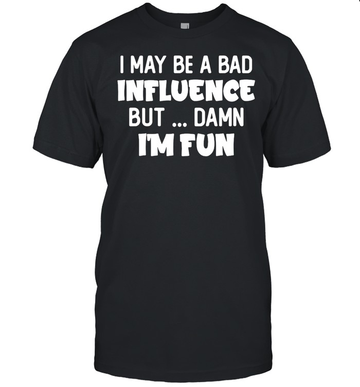 I May Be A Bad Influence But Damn I’m Fun T-shirt Classic Men's T-shirt