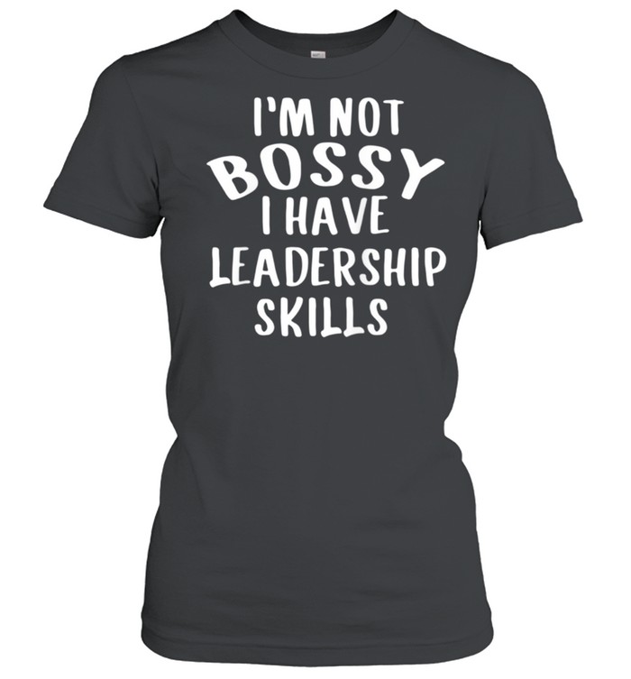 I'm Not Bossy I Have Leadership Skills shirt Classic Women's T-shirt