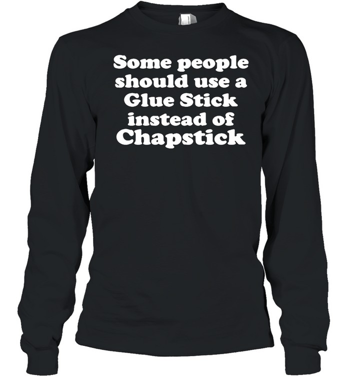 Some People Should Use Glue Stick Instead Of Chapstick T-shirt Long Sleeved T-shirt