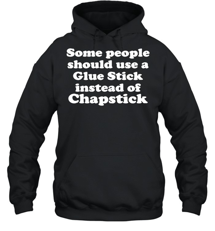 Some People Should Use Glue Stick Instead Of Chapstick T-shirt Unisex Hoodie