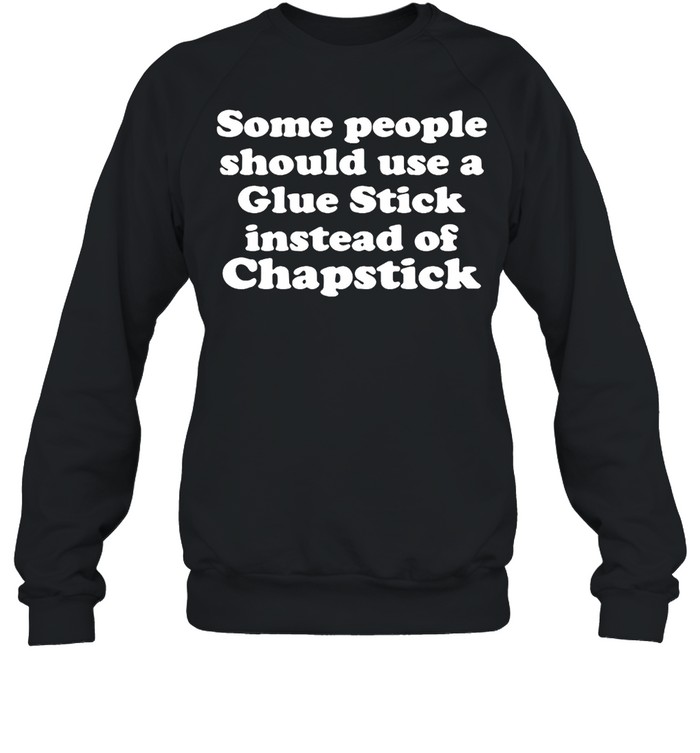 Some People Should Use Glue Stick Instead Of Chapstick T-shirt Unisex Sweatshirt