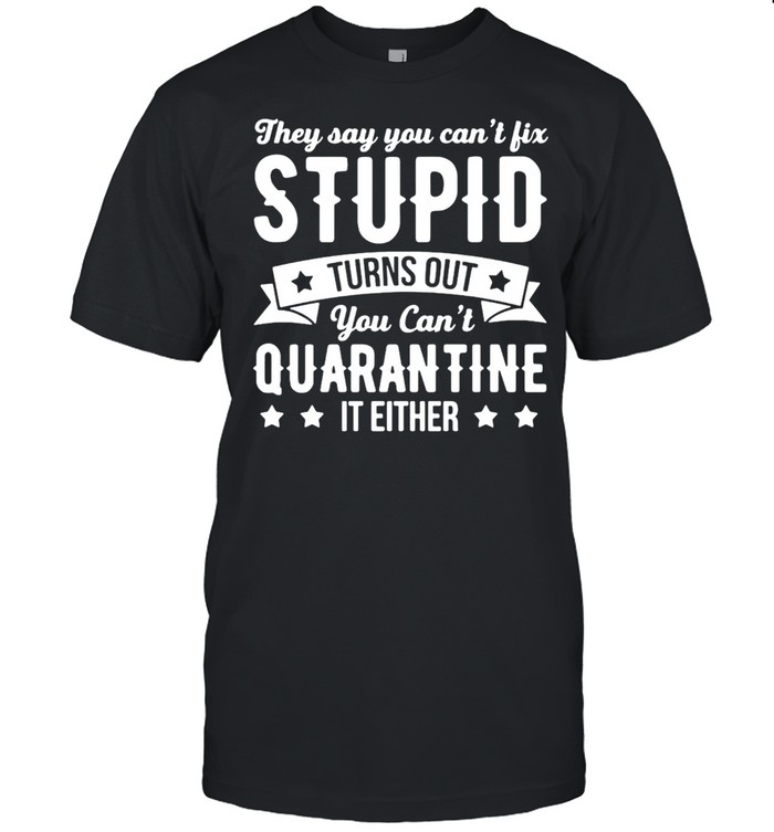 They Say You Can’t Fix Stupid Turns Out You Can’t Quarantine It Either  Classic Men's T-shirt