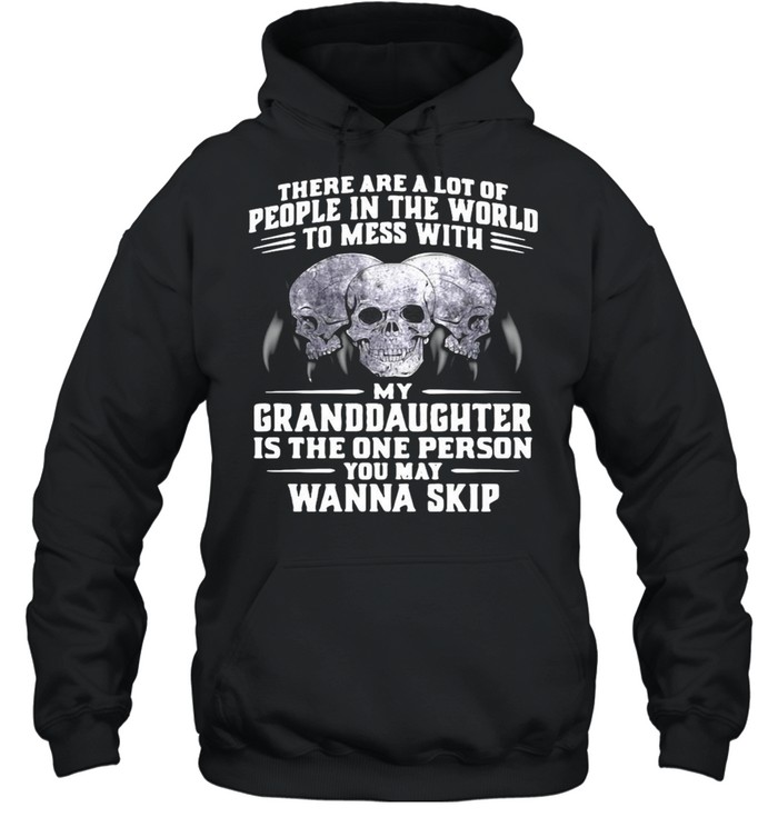 Skull There Are A Lot Of People In The World To Mess With My Granddaughter Is The One Person You May Wanna Skip T-shirt Unisex Hoodie