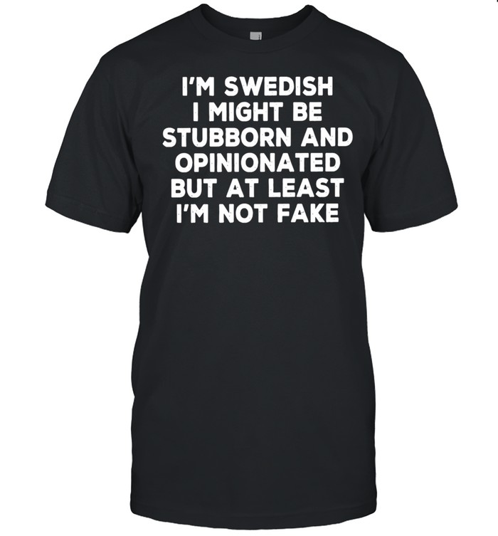 I Am Swedish I Might Be Stubborn And Opinionated But At Least I Am Not Fake shirt Classic Men's T-shirt
