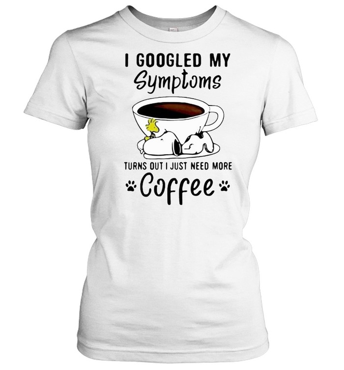 I Googled My Symptoms Turns Out I Just Need More Coffee Snoopy  Classic Women's T-shirt