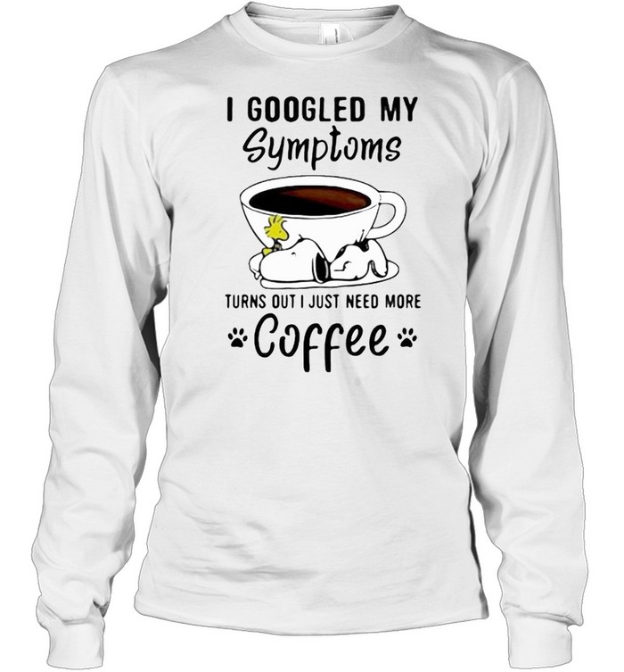 I Googled My Symptoms Turns Out I Just Need More Coffee Snoopy  Long Sleeved T-shirt