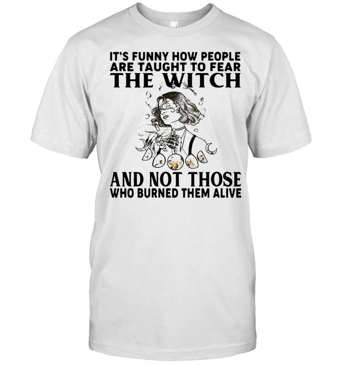 It’s Funny How People Are Taught To Fear The Witch And Not Those Who Burned Them Alive T-shirt Classic Men's T-shirt