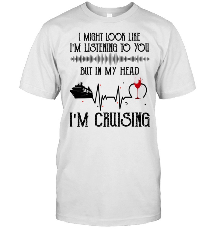 I Might Look Like Im Listening To You But In My Head Im Cruising shirt Classic Men's T-shirt