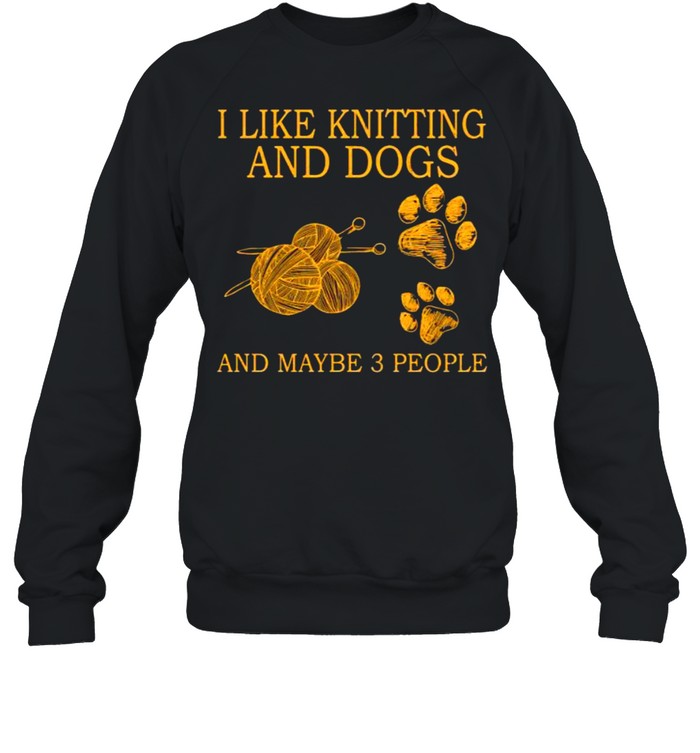 I like knitting and dogs and maybe 3 people shirt Unisex Sweatshirt