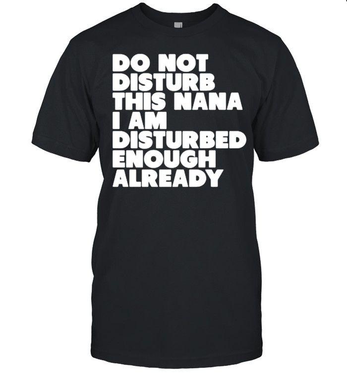 Do not disturb this nana i am disturbed enough already shirt Classic Men's T-shirt