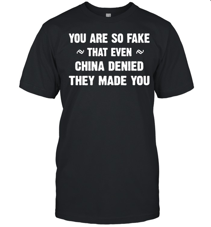 You Are So Fake That Even China Denied They Made You T-shirt Classic Men's T-shirt