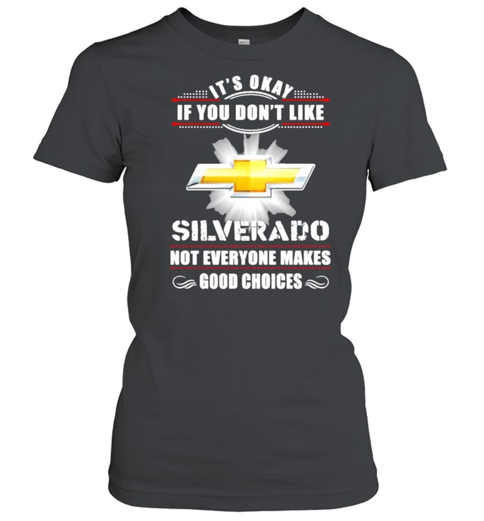 It’s Okay If You Don’t Like Silverado Not Everyone Makes Good Choices  Classic Women's T-shirt