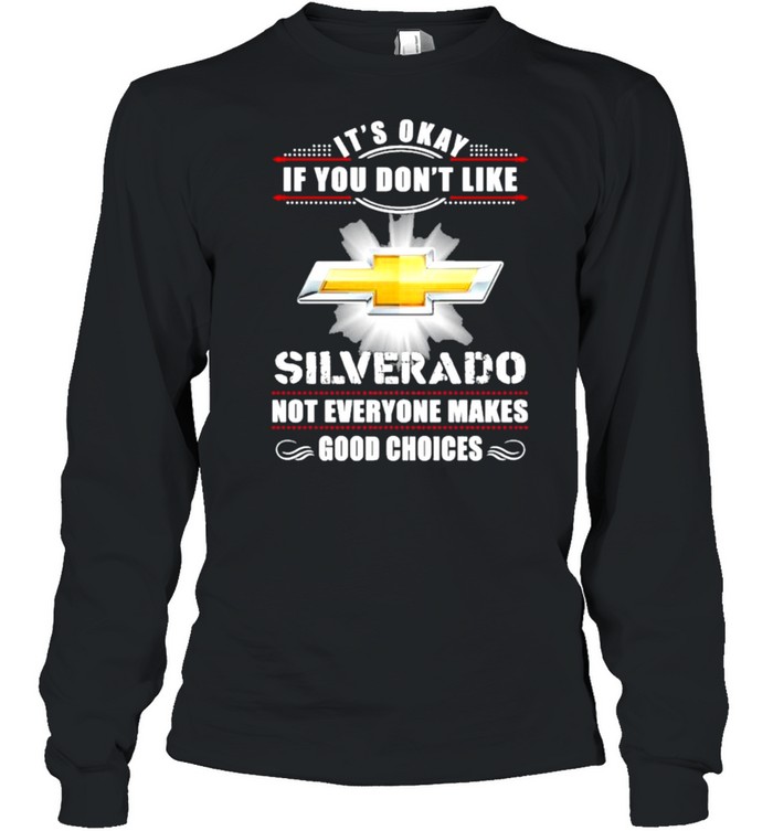 It’s Okay If You Don’t Like Silverado Not Everyone Makes Good Choices  Long Sleeved T-shirt