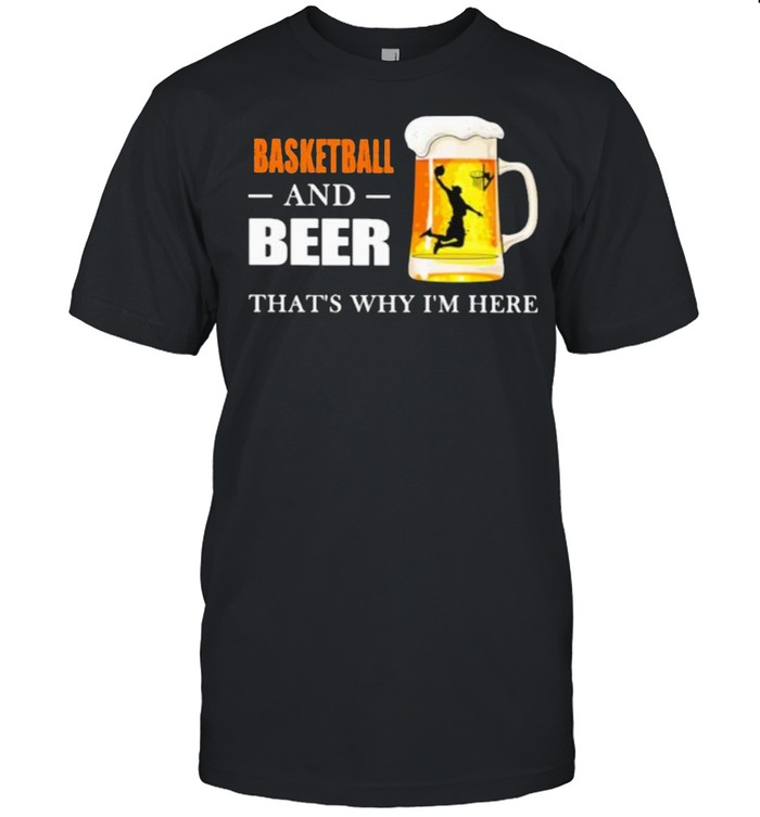 Basketball And Beer That’s Why I’m here Shirt