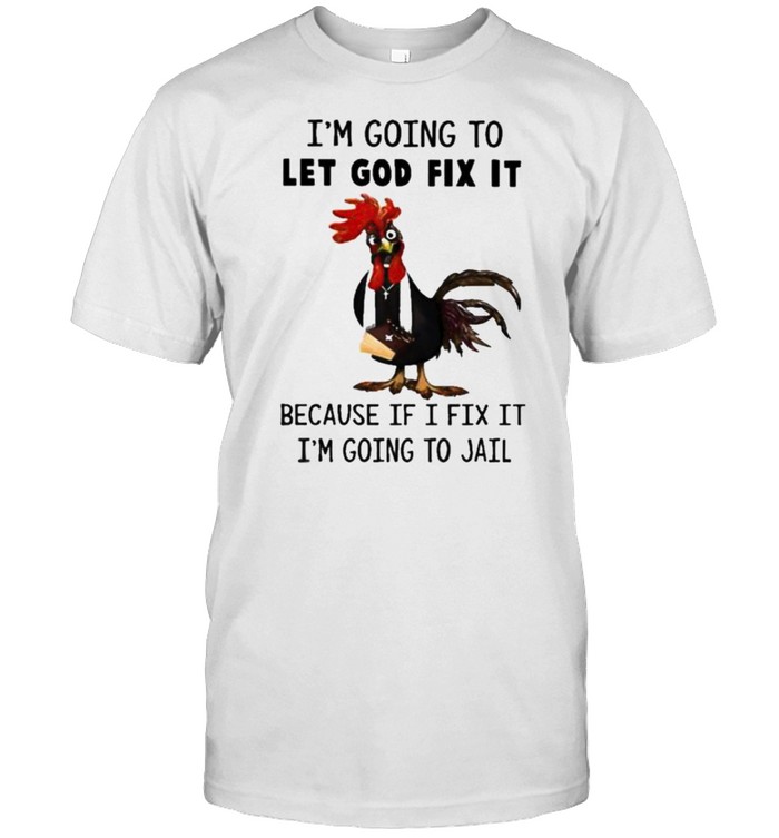 Chicken I’m Going To Let God Fix It Because If I Fix It Im Going To Jail  Classic Men's T-shirt