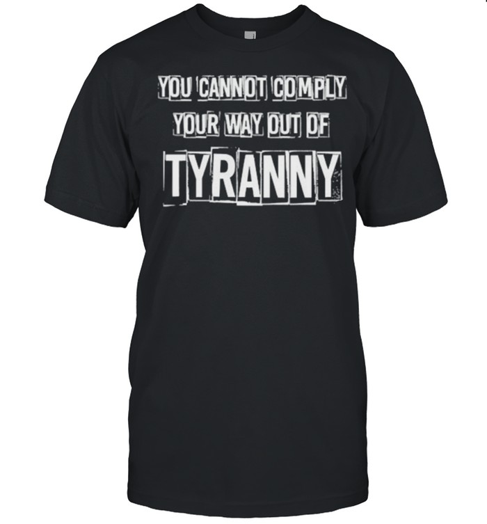 YOU CANNOT COMPLY YOUR WAY OUT OF TYRANNY SHIRT Classic Men's T-shirt