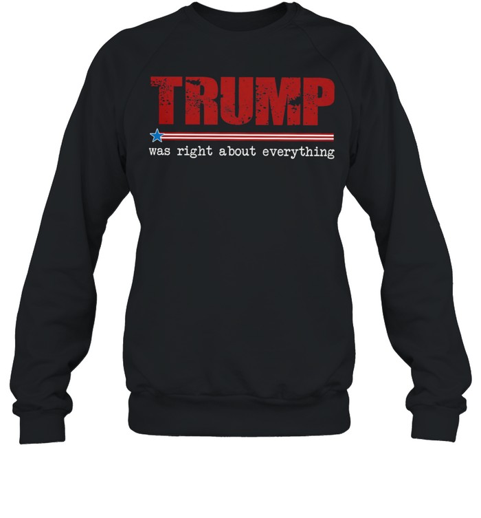 Trump was right about everything shirt Unisex Sweatshirt