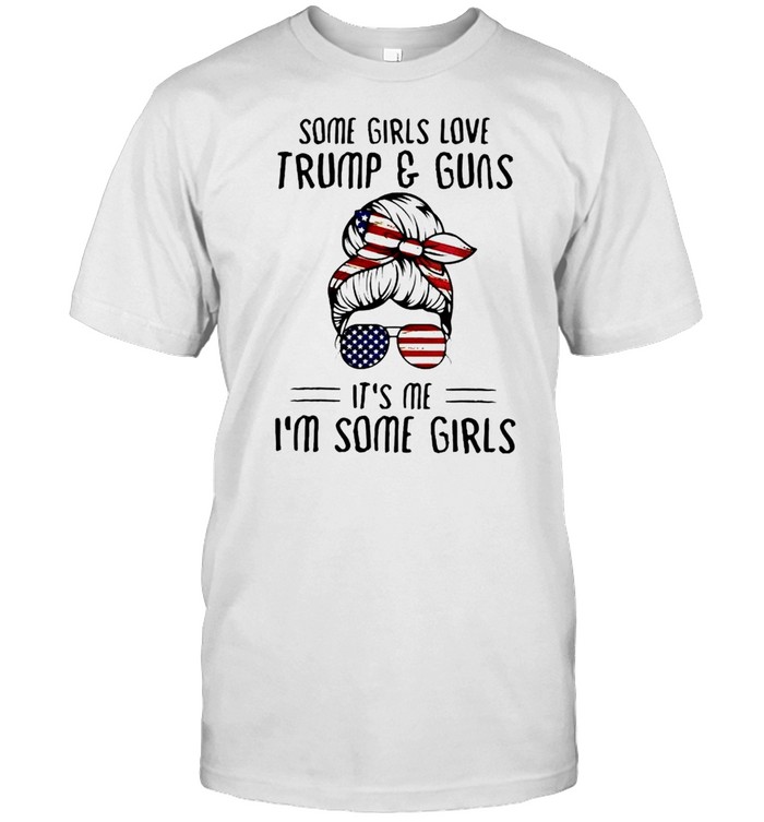 Some girls love Trump and guns it’s me I’m some girls shirt Classic Men's T-shirt