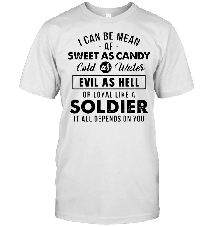 I can be mean af sweet as candy cold as water evil as hell or loyal like a soldier it all depends on you shirt Classic Men's T-shirt