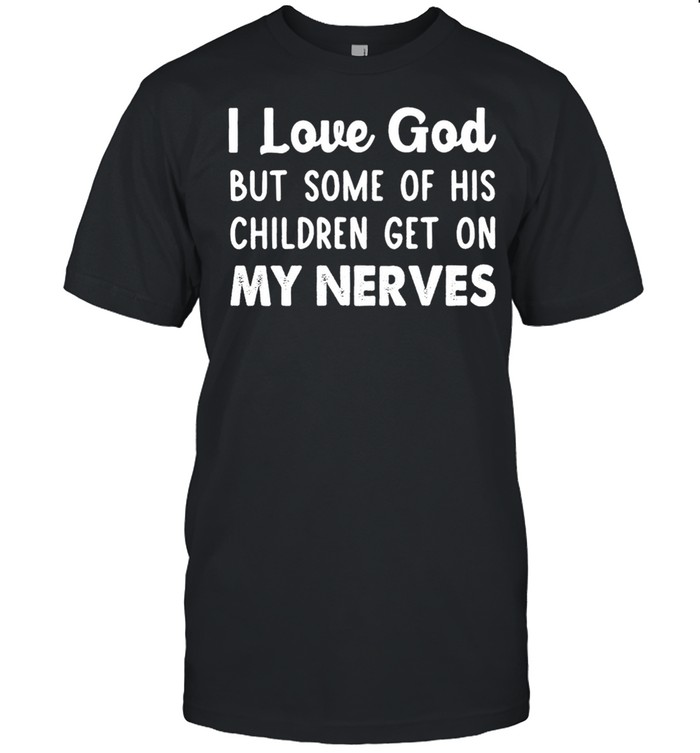 I Love God But Some Of His Children Get On My Nerves shirt Classic Men's T-shirt