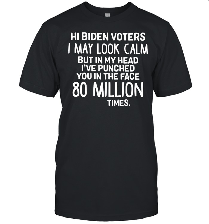 Hi Biden voters I may look calm but in my head I’ve punched you in the face 80 million times shirt Classic Men's T-shirt