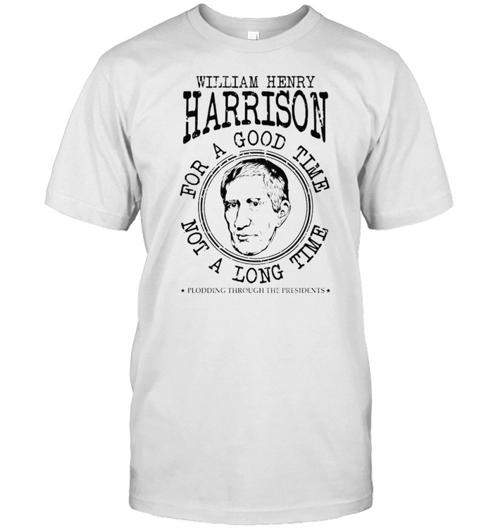 William Henry Harrison for a good time not a long time shirt Classic Men's T-shirt